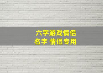 六字游戏情侣名字 情侣专用